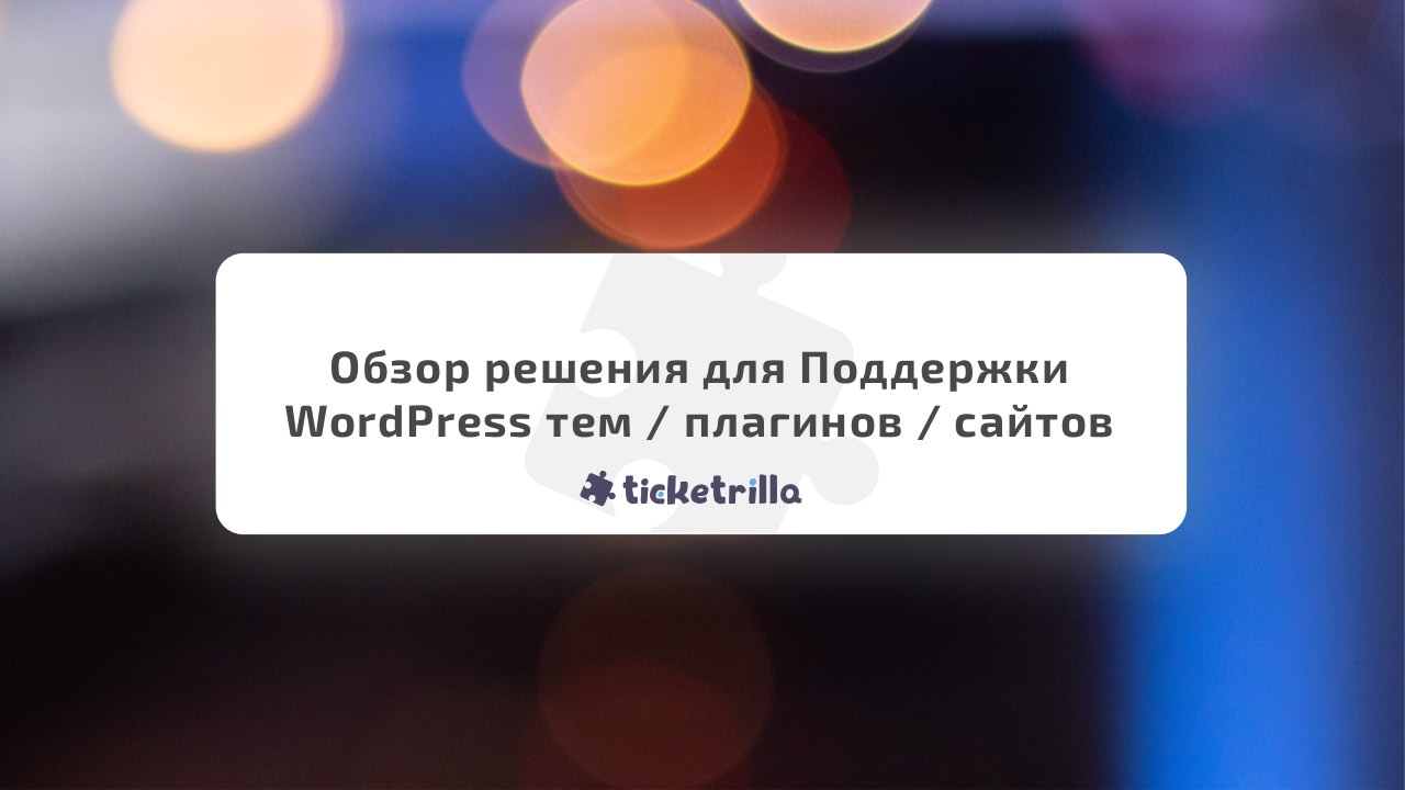 /blog/wordpress/2019-06-12-obzor-resheniya-dlya-podderzhki-wordpress-tem-plaginov-sajtov-ticketrilla.html